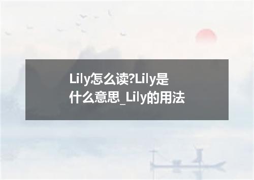 Lily怎么读?Lily是什么意思_Lily的用法