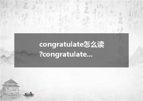 congratulate怎么读?congratulate是什么意思_congratulate的用法