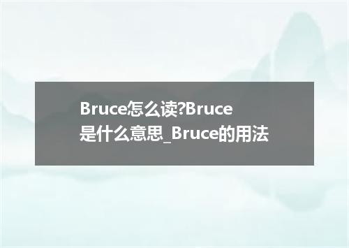 Bruce怎么读?Bruce是什么意思_Bruce的用法