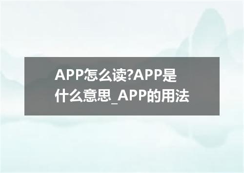 APP怎么读?APP是什么意思_APP的用法