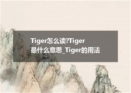 Tiger怎么读?Tiger是什么意思_Tiger的用法