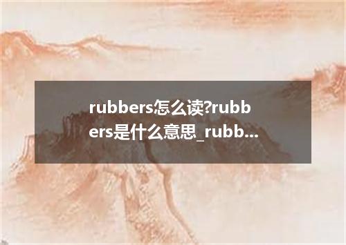 rubbers怎么读?rubbers是什么意思_rubbers的用法