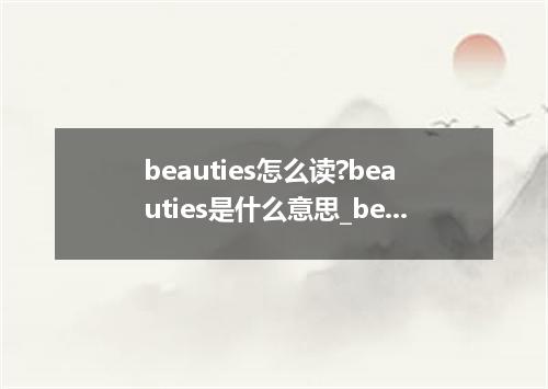 beauties怎么读?beauties是什么意思_beauties的用法