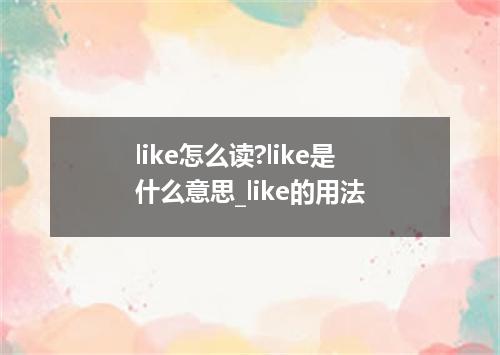 like怎么读?like是什么意思_like的用法