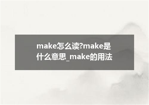 make怎么读?make是什么意思_make的用法