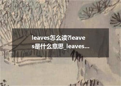 leaves怎么读?leaves是什么意思_leaves的用法