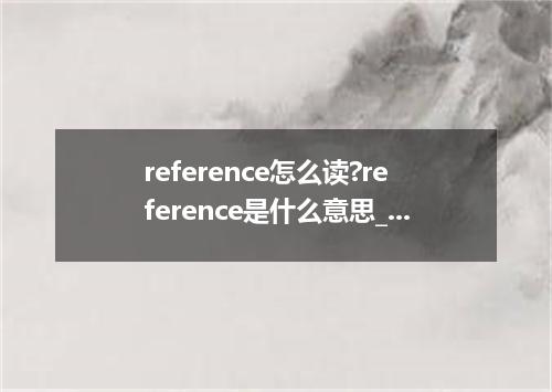 reference怎么读?reference是什么意思_reference的用法