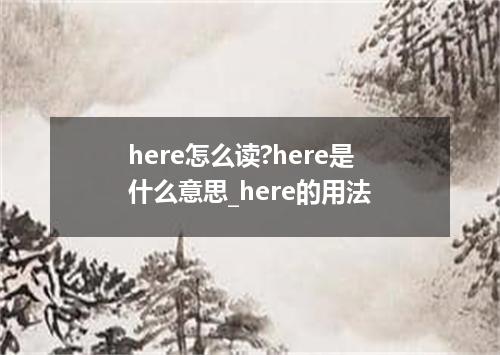 here怎么读?here是什么意思_here的用法