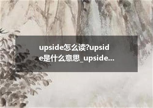 upside怎么读?upside是什么意思_upside的用法