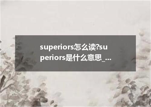 superiors怎么读?superiors是什么意思_superiors的用法