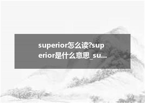 superior怎么读?superior是什么意思_superior的用法
