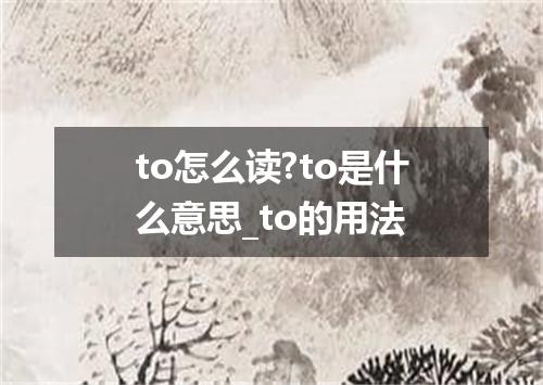 to怎么读?to是什么意思_to的用法