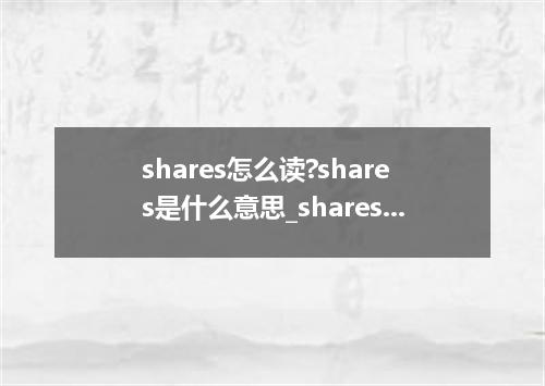shares怎么读?shares是什么意思_shares的用法