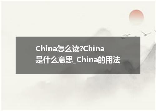 China怎么读?China是什么意思_China的用法
