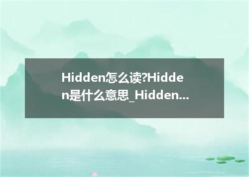 Hidden怎么读?Hidden是什么意思_Hidden的用法