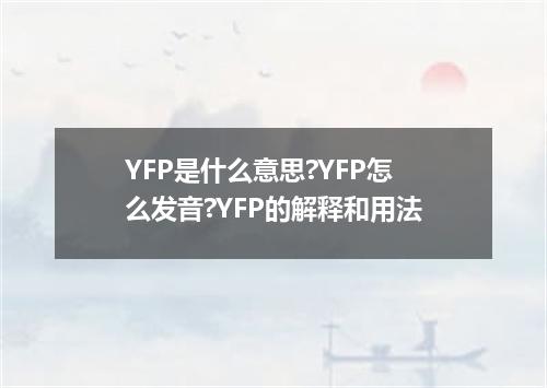 YFP是什么意思?YFP怎么发音?YFP的解释和用法