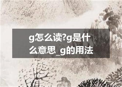 g怎么读?g是什么意思_g的用法