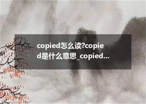 copied怎么读?copied是什么意思_copied的用法