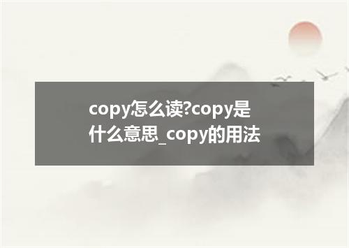copy怎么读?copy是什么意思_copy的用法