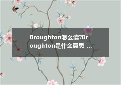 Broughton怎么读?Broughton是什么意思_Broughton的用法