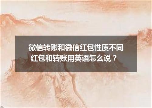 微信转账和微信红包性质不同 红包和转账用英语怎么说?