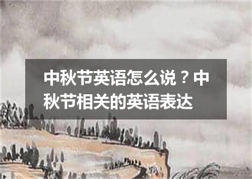 中秋节英语怎么说?中秋节相关的英语表达
