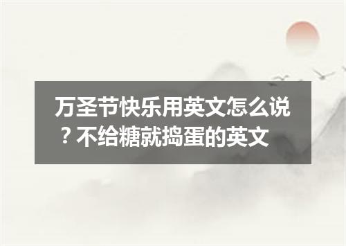 万圣节快乐用英文怎么说?不给糖就捣蛋的英文