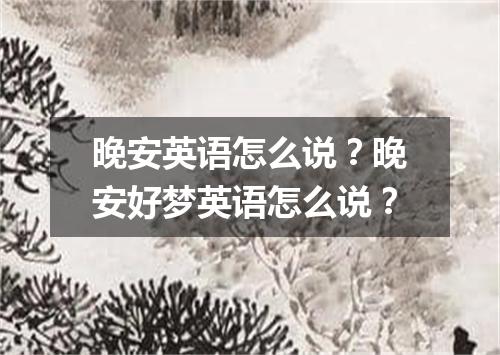 晚安英语怎么说?晚安好梦英语怎么说?