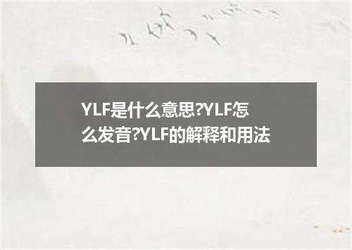 YLF是什么意思?YLF怎么发音?YLF的解释和用法