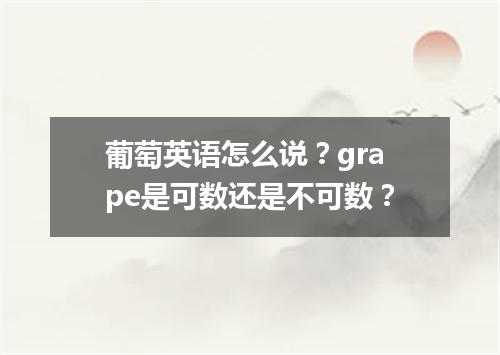 葡萄英语怎么说?grape是可数还是不可数?