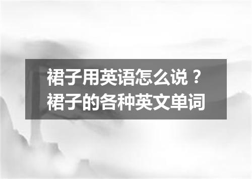 裙子用英语怎么说?裙子的各种英文单词