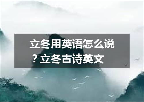 立冬用英语怎么说?立冬古诗英文
