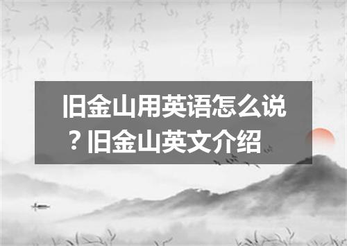 旧金山用英语怎么说?旧金山英文介绍
