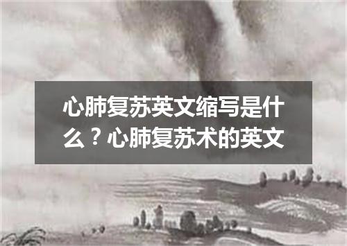 心肺复苏英文缩写是什么?心肺复苏术的英文