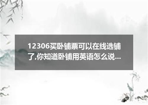 12306买卧铺票可以在线选铺了,你知道卧铺用英语怎么说吗
