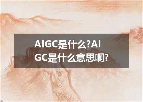 AIGC是什么?AIGC是什么意思啊?