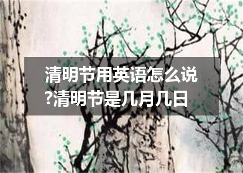 清明节用英语怎么说?清明节是几月几日