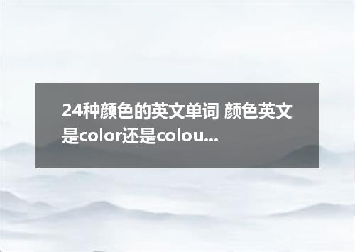 24种颜色的英文单词 颜色英文是color还是colour?