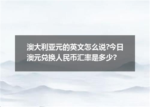 澳大利亚元的英文怎么说?今日澳元兑换人民币汇率是多少?