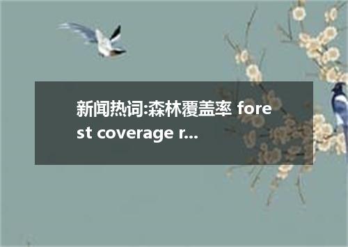 新闻热词:森林覆盖率 forest coverage rate