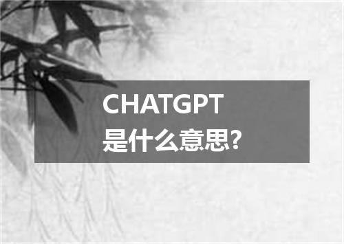 CHATGPT是什么意思?