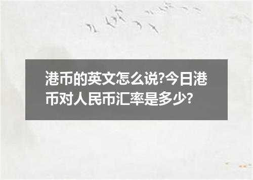 港币的英文怎么说?今日港币对人民币汇率是多少?