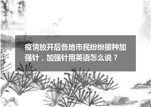 疫情放开后各地市民纷纷接种加强针,加强针用英语怎么说?