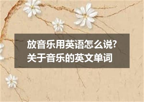 放音乐用英语怎么说?关于音乐的英文单词