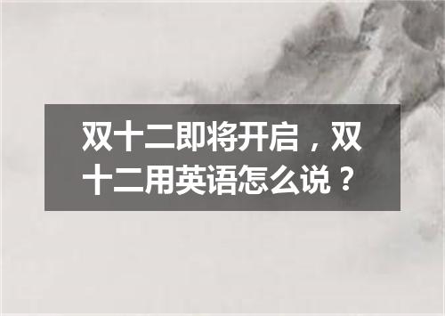 双十二即将开启,双十二用英语怎么说?