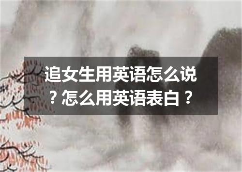 追女生用英语怎么说?怎么用英语表白?