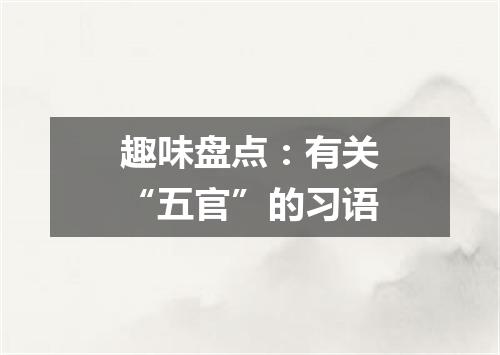 趣味盘点:有关“五官”的习语