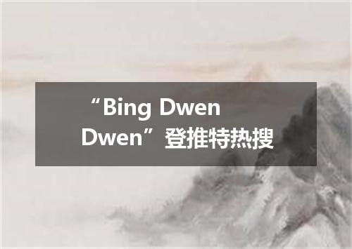 “Bing Dwen Dwen”登推特热搜