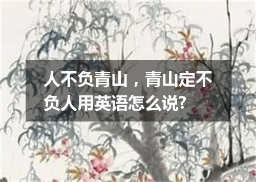 人不负青山,青山定不负人用英语怎么说?