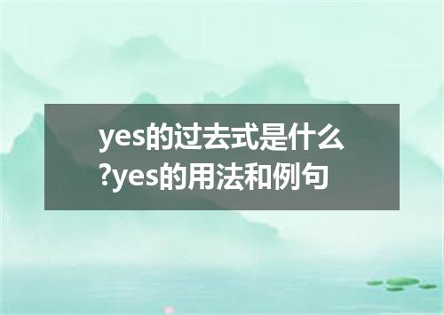 yes的过去式是什么?yes的用法和例句